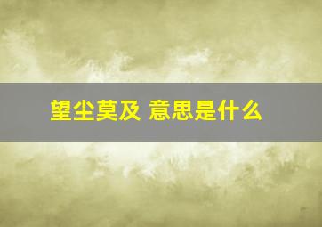 望尘莫及 意思是什么